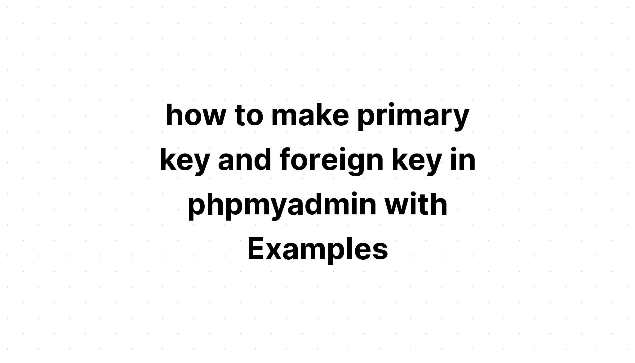 cách tạo khóa chính và khóa ngoại trong phpmyadmin với các ví dụ